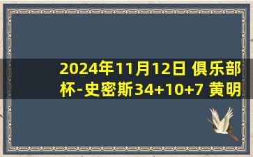 2024年11月12日 俱乐部杯-史密斯34+10+7 黄明依17分 广东末节仅4分不敌江苏